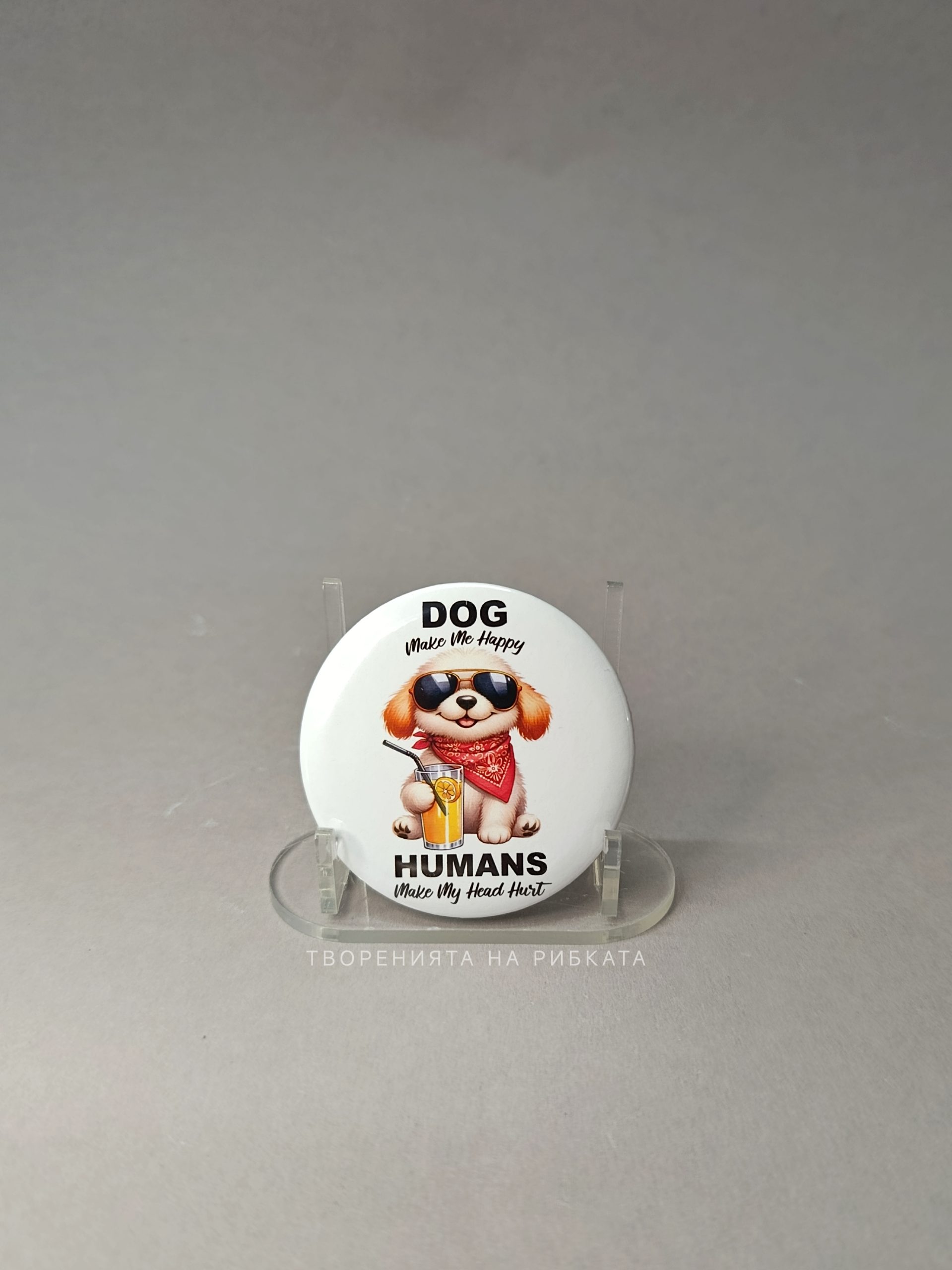 Значка Dog Make Me Happy – Humans Make My Head Hurt 58 мм